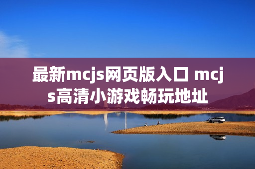 最新mcjs网页版入口 mcjs高清小游戏畅玩地址 最新mcjs网页版入口 mcjs高清小游戏畅玩地址