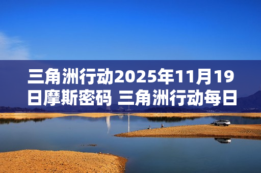 三角洲行动2025年11月19日摩斯密码 三角洲行动每日摩斯密码更新