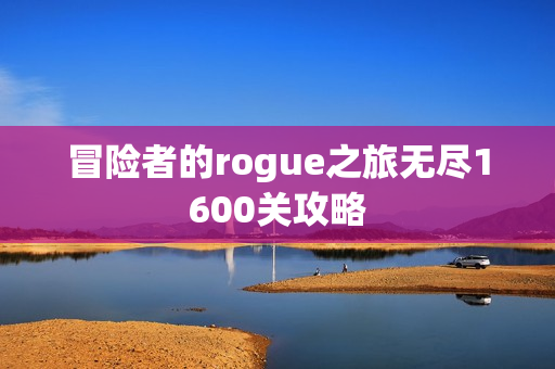 冒险者的rogue之旅无尽1600关攻略 冒险者的rogue之旅无尽1600关攻略
