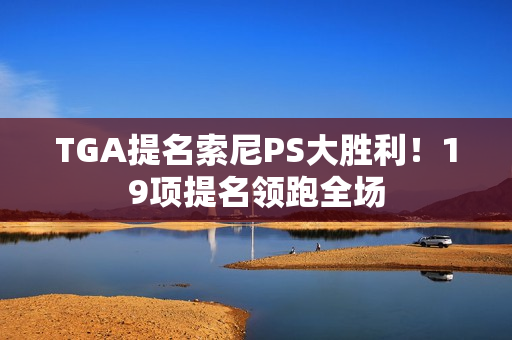 TGA提名索尼PS大胜利！19项提名领跑全场