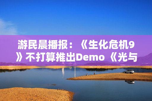游民晨播报：《生化危机9》不打算推出Demo 《光与影》TGA提名数破历史纪录