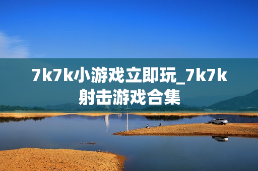 7k7k小游戏立即玩_7k7k射击游戏合集 7k7k小游戏立即玩_7k7k射击游戏合集