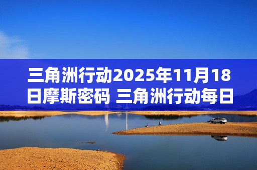 三角洲行动2025年11月18日摩斯密码 三角洲行动每日摩斯密码更新
