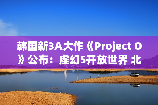 韩国新3A大作《Project O》公布：虚幻5开放世界 北欧神话主题