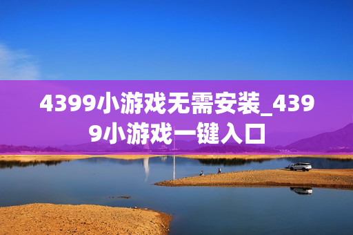 4399小游戏无需安装_4399小游戏一键入口 4399小游戏无需安装_4399小游戏一键入口