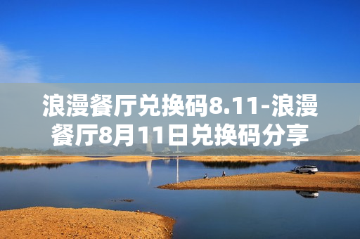 浪漫餐厅兑换码8.11-浪漫餐厅8月11日兑换码分享