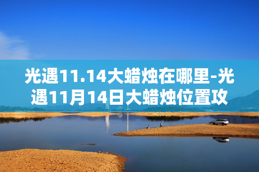 光遇11.14大蜡烛在哪里-光遇11月14日大蜡烛位置攻略