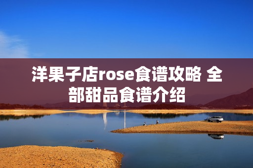 洋果子店rose食谱攻略 全部甜品食谱介绍