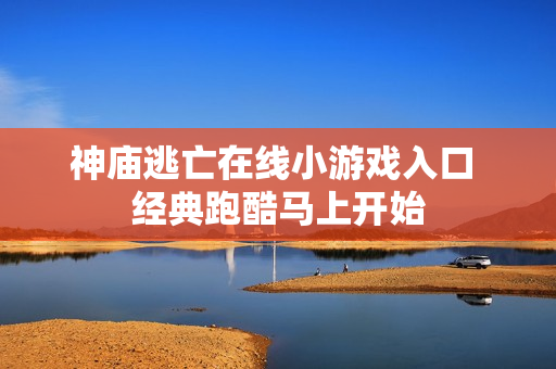 神庙逃亡在线小游戏入口 经典跑酷马上开始