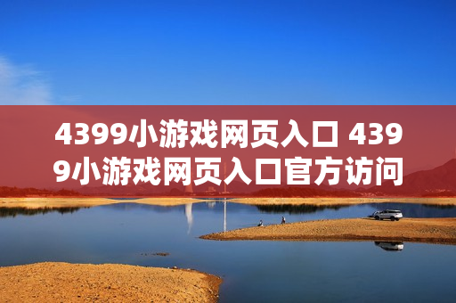 4399小游戏网页入口 4399小游戏网页入口官方访问地址