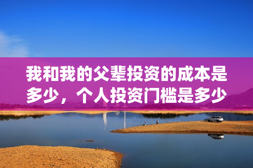 我和我的父辈投资的成本是多少，个人投资门槛是多少，在哪投资？(我和我的父辈投资方)