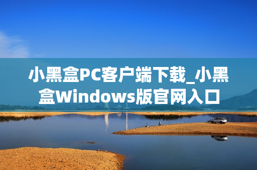 小黑盒PC客户端下载_小黑盒Windows版官网入口