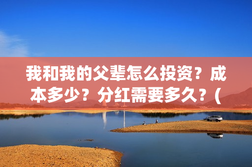 我和我的父辈怎么投资？成本多少？分红需要多久？(我和我的父辈怎么写)