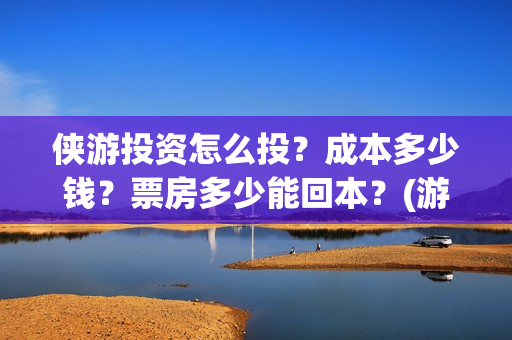 侠游投资怎么投？成本多少钱？票房多少能回本？(游侠赚怎么赚钱)