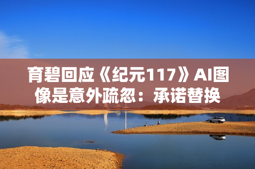 育碧回应《纪元117》AI图像是意外疏忽:承诺替换 育碧回应《纪元117》AI图像是意外疏忽:承诺替换