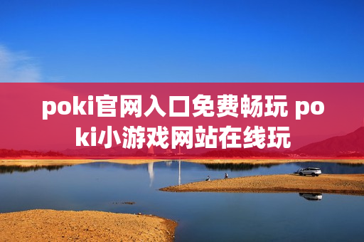 poki官网入口免费畅玩 poki小游戏网站在线玩