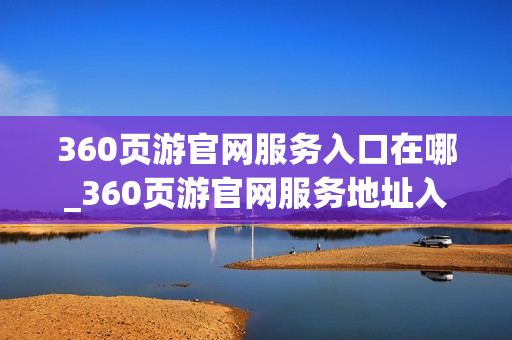 360页游官网服务入口在哪_360页游官网服务地址入口