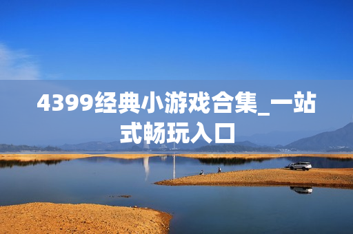 4399经典小游戏合集_一站式畅玩入口