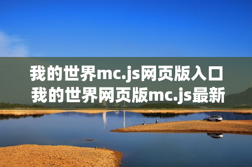 我的世界mc.js网页版入口 我的世界网页版mc.js最新地址入口 我的世界mc.js网页版入口 我的世界网页版mc.js最新地址入口