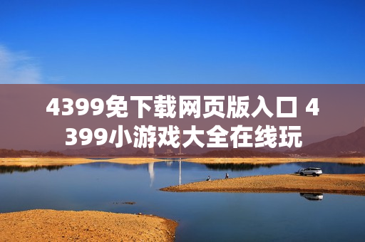 4399免下载网页版入口 4399小游戏大全在线玩