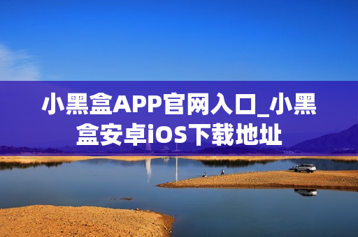 小黑盒APP官网入口_小黑盒安卓iOS下载地址