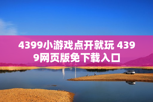 4399小游戏点开就玩 4399网页版免下载入口
