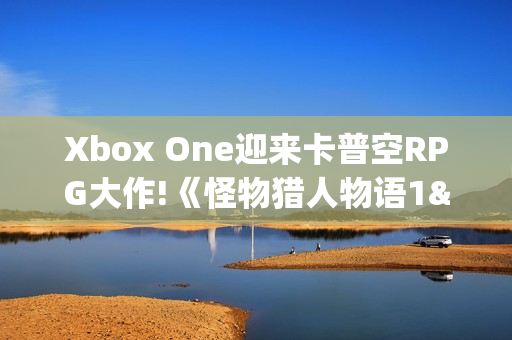 Xbox One迎来卡普空RPG大作!《怪物猎人物语1&2》上架