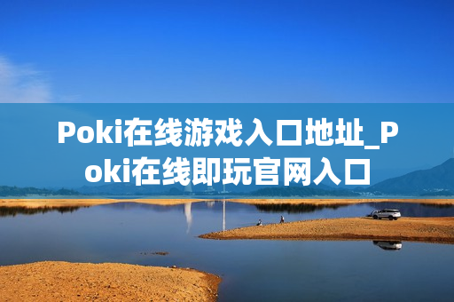 Poki在线游戏入口地址_Poki在线即玩官网入口
