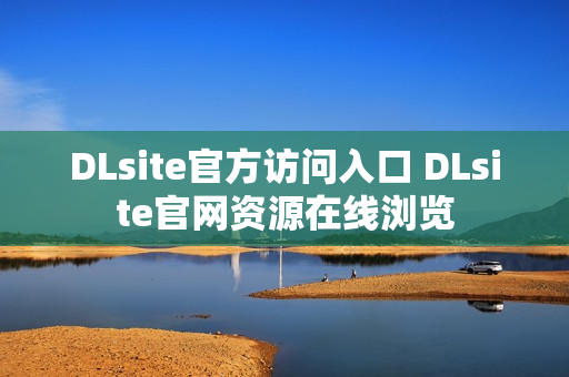 DLsite官方访问入口 DLsite官网资源在线浏览