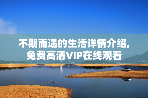 不期而遇的生活详情介绍,免费高清VIP在线观看