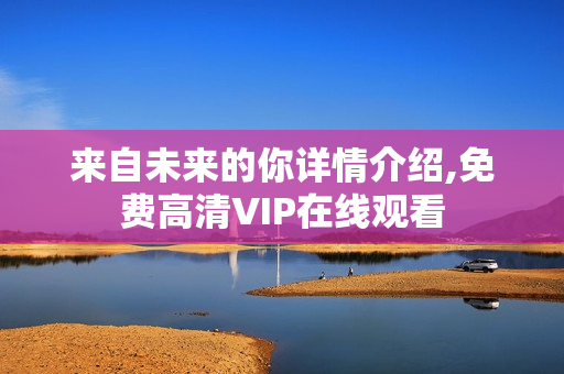 来自未来的你详情介绍,免费高清VIP在线观看 来自未来的你详情介绍,免费高清VIP在线观看