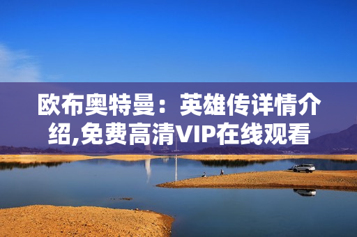 欧布奥特曼:英雄传详情介绍,免费高清VIP在线观看 欧布奥特曼:英雄传详情介绍,免费高清VIP在线观看