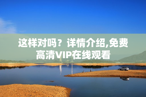 这样对吗？详情介绍,免费高清VIP在线观看
