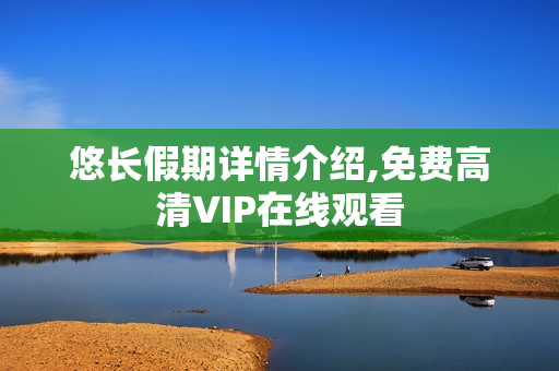 悠长假期详情介绍,免费高清VIP在线观看