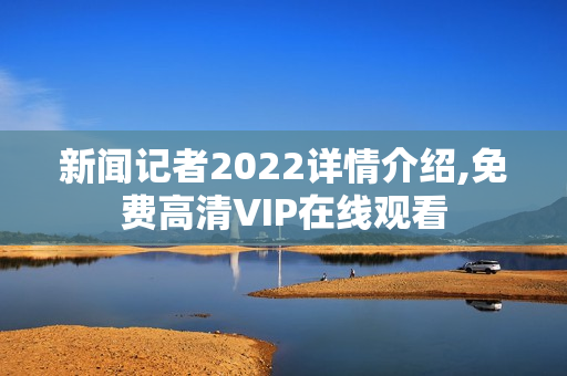 新闻记者2022详情介绍,免费高清VIP在线观看