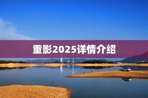 重影2025详情介绍 重影2025详情介绍
