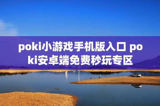 poki小游戏手机版入口 poki安卓端免费秒玩专区