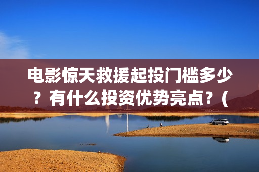 电影惊天救援起投门槛多少？有什么投资优势亮点？(惊天救援原型)
