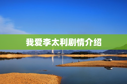 我爱李太利剧情介绍