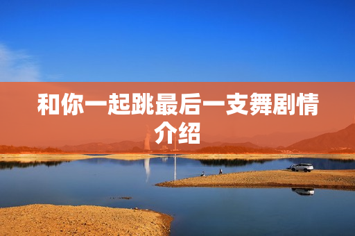 和你一起跳最后一支舞剧情介绍