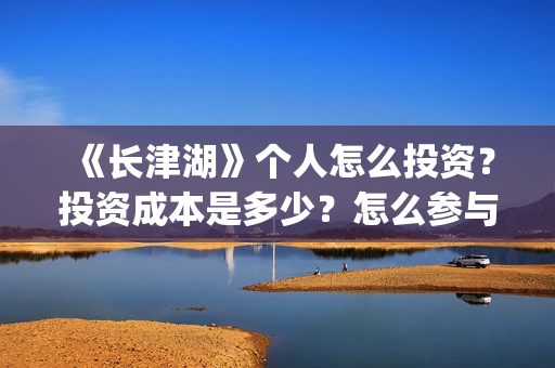《长津湖》个人怎么投资？投资成本是多少？怎么参与投资？(《长津湖 》)