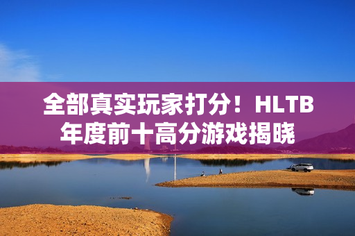 全部真实玩家打分！HLTB年度前十高分游戏揭晓