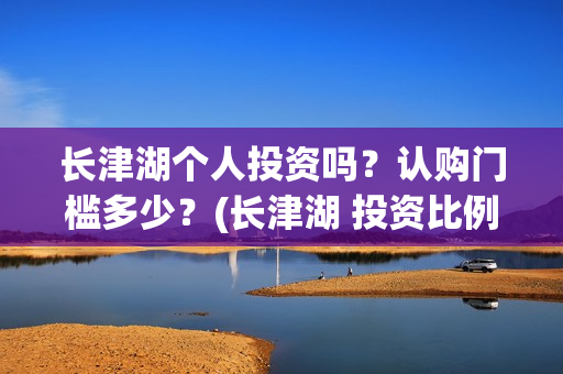 长津湖个人投资吗？认购门槛多少？(长津湖 投资比例)