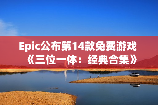 Epic公布第14款免费游戏 《三位一体：经典合集》