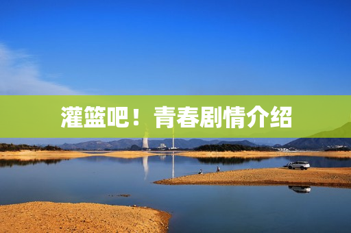 灌篮吧！青春剧情介绍