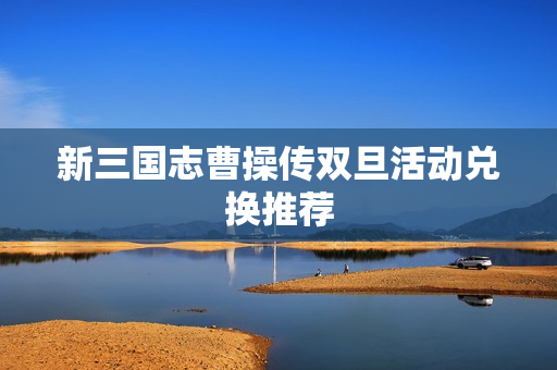 新三国志曹操传双旦活动兑换推荐