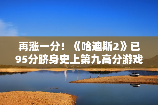 再涨一分！《哈迪斯2》已95分跻身史上第九高分游戏