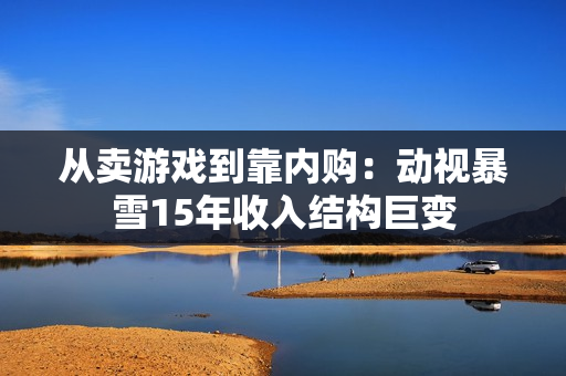 从卖游戏到靠内购：动视暴雪15年收入结构巨变