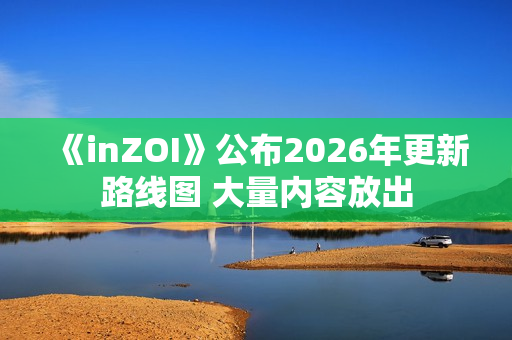 《inZOI》公布2026年更新路线图 大量内容放出