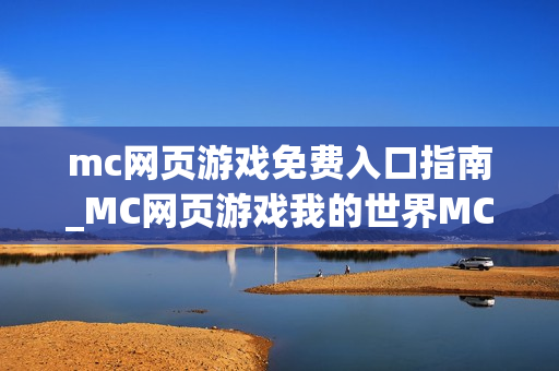 mc网页游戏免费入口指南_MC网页游戏我的世界MCJS秒玩最佳入口